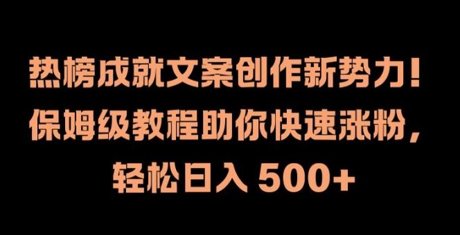 热榜成就文案创作新势力，保姆级教程助你快速涨粉，轻松日入 500+【揭秘】-沫尘创业网-知识付费资源网站搭建-中创网-冒泡网赚-福缘创业网