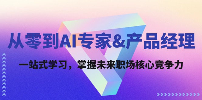 （12426期）从零到AI专家&产品经理：一站式学习，掌握未来职场核心竞争力-沫尘创业网-知识付费资源网站搭建-中创网-冒泡网赚-福缘创业网