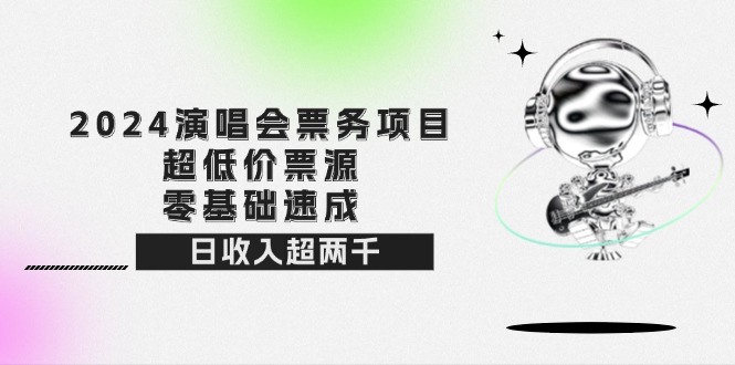 （12445期）2024演唱会票务项目！超低价票源，零基础速成，日收入超两千-沫尘创业网-知识付费资源网站搭建-中创网-冒泡网赚-福缘创业网