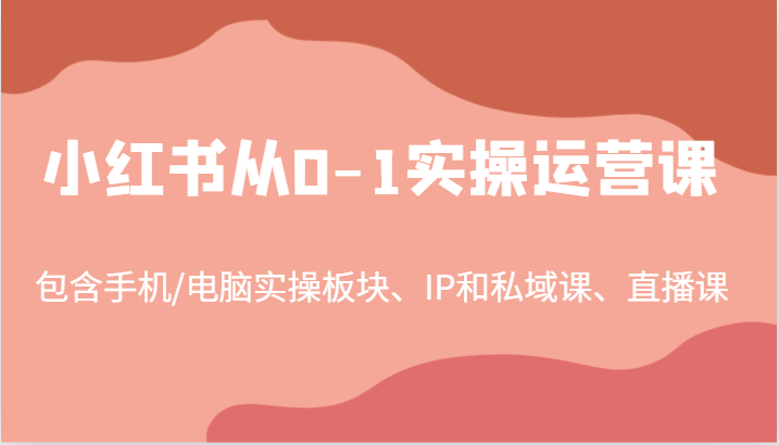 小红书从0-1实操运营课，包含手机/电脑实操板块、IP和私域课、直播课（97节）-沫尘创业网-知识付费资源网站搭建-中创网-冒泡网赚-福缘创业网