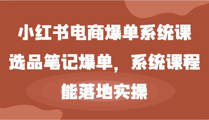 小红书电商爆单系统课-选品笔记爆单，系统课程，能落地实操-沫尘创业网-知识付费资源网站搭建-中创网-冒泡网赚-福缘创业网