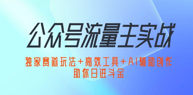 （12458期）公众号流量主实战：独家赛道玩法+高效工具+AI辅助创作，助你日进斗金-沫尘创业网-知识付费资源网站搭建-中创网-冒泡网赚-福缘创业网