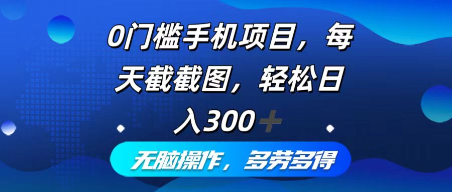 （12451期）0门槛手机项目，每天截截图，轻松日入300+，无脑操作多劳多得-沫尘创业网-知识付费资源网站搭建-中创网-冒泡网赚-福缘创业网