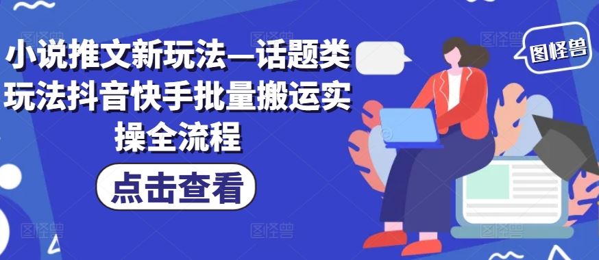 小说推文新玩法—话题类玩法抖音快手批量搬运实操全流程-沫尘创业网-知识付费资源网站搭建-中创网-冒泡网赚-福缘创业网