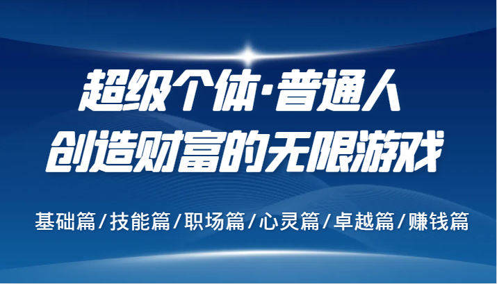 超级个体·普通人创造财富的无限游戏，基础篇/技能篇/职场篇/心灵篇/卓越篇/赚钱篇-沫尘创业网-知识付费资源网站搭建-中创网-冒泡网赚-福缘创业网