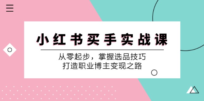 小红书买手实战课：从零起步，掌握选品技巧，打造职业博主变现之路-沫尘创业网-知识付费资源网站搭建-中创网-冒泡网赚-福缘创业网