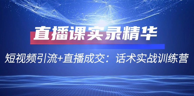 直播课实录精华：短视频引流+直播成交：话术实战训练营-沫尘创业网-知识付费资源网站搭建-中创网-冒泡网赚-福缘创业网