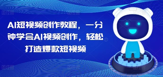 AI短视频创作教程，一分钟学会AI视频创作，轻松打造爆款短视频-沫尘创业网-知识付费资源网站搭建-中创网-冒泡网赚-福缘创业网