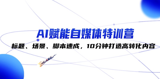 （12522期）AI赋能自媒体特训营：标题、场景、脚本速成，10分钟打造高转化内容-沫尘创业网-知识付费资源网站搭建-中创网-冒泡网赚-福缘创业网