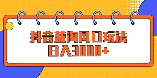 （12518期）抖音蓝海风口玩法，日入3000+-沫尘创业网-知识付费资源网站搭建-中创网-冒泡网赚-福缘创业网