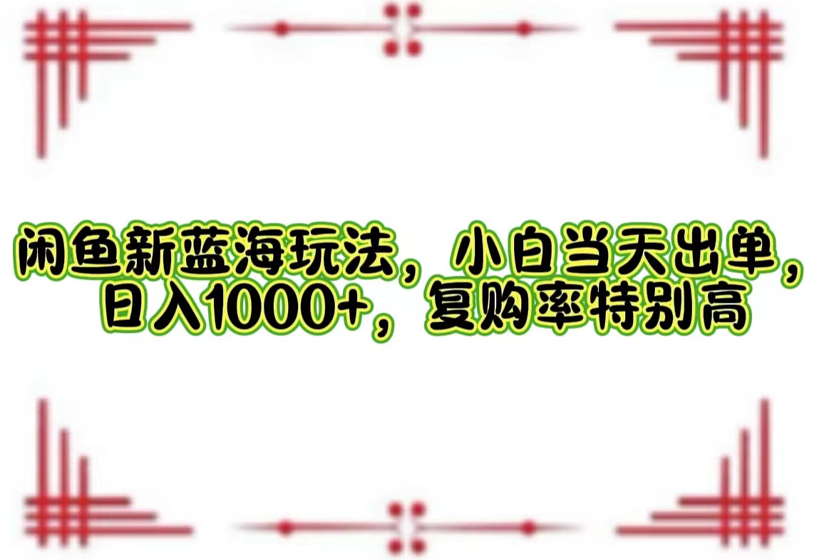 （12516期）闲鱼新蓝海玩法，小白当天出单，日入1000+，复购率特别高-沫尘创业网-知识付费资源网站搭建-中创网-冒泡网赚-福缘创业网