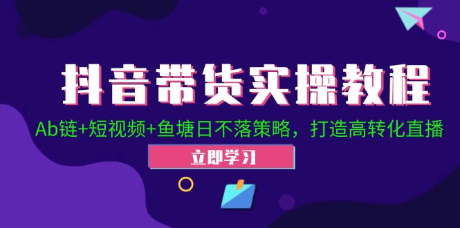 抖音带货实操教程！Ab链+短视频+鱼塘日不落策略，打造高转化直播-沫尘创业网-知识付费资源网站搭建-中创网-冒泡网赚-福缘创业网