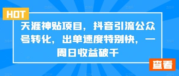 天涯神贴项目，抖音引流公众号转化，出单速度特别快，一周日收益破千-沫尘创业网-知识付费资源网站搭建-中创网-冒泡网赚-福缘创业网