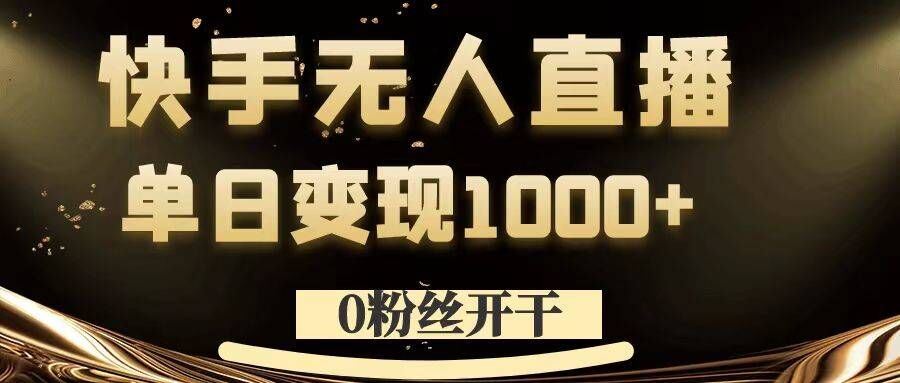 0粉丝开干，快手无人直播，单日变现1k+【揭秘】-沫尘创业网-知识付费资源网站搭建-中创网-冒泡网赚-福缘创业网