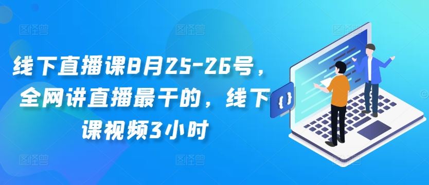 线下直播课8月25-26号，全网讲直播最干的，线下课视频3小时-沫尘创业网-知识付费资源网站搭建-中创网-冒泡网赚-福缘创业网