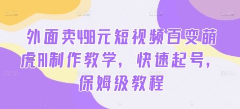 外面卖498元短视频百变萌虎AI制作教学，快速起号，保姆级教程-沫尘创业网-知识付费资源网站搭建-中创网-冒泡网赚-福缘创业网