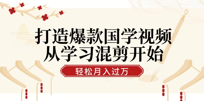 打造爆款国学视频，从学习混剪开始！轻松涨粉，视频号分成月入过万-沫尘创业网-知识付费资源网站搭建-中创网-冒泡网赚-福缘创业网