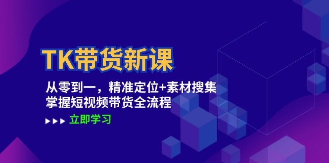 TK带货新课：从零到一，精准定位+素材搜集 掌握短视频带货全流程-沫尘创业网-知识付费资源网站搭建-中创网-冒泡网赚-福缘创业网