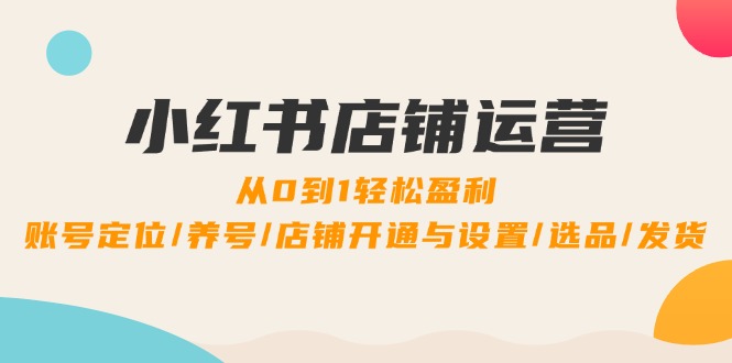 小红书店铺运营：0到1轻松盈利，账号定位/养号/店铺开通与设置/选品/发货-沫尘创业网-知识付费资源网站搭建-中创网-冒泡网赚-福缘创业网