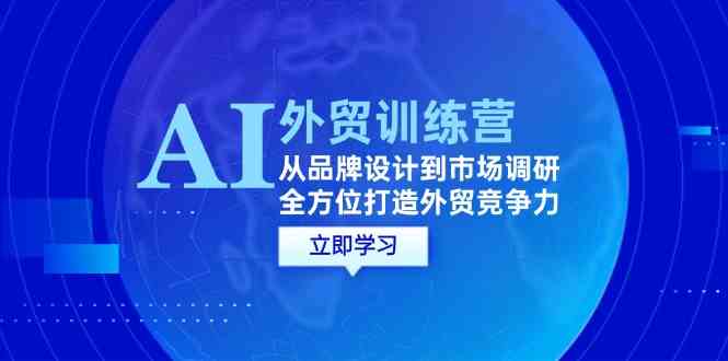 AI+外贸训练营：从品牌设计到市场调研，全方位打造外贸竞争力-沫尘创业网-知识付费资源网站搭建-中创网-冒泡网赚-福缘创业网