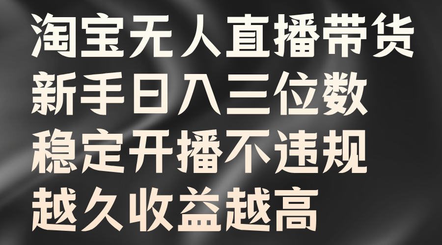 淘宝无人直播带货，新手日入三位数，稳定开播不违规，越久收益越高-沫尘创业网-知识付费资源网站搭建-中创网-冒泡网赚-福缘创业网