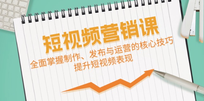 短视频&营销课：全面掌握制作、发布与运营的核心技巧，提升短视频表现-沫尘创业网-知识付费资源网站搭建-中创网-冒泡网赚-福缘创业网