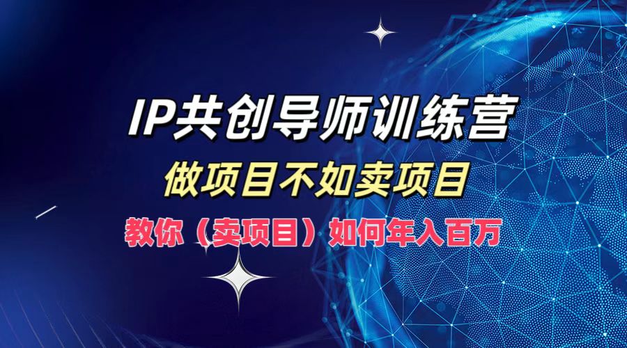 IP共创导师训练营，做项目不如卖项目，教你（卖项目）如何实现年入百万-沫尘创业网-知识付费资源网站搭建-中创网-冒泡网赚-福缘创业网