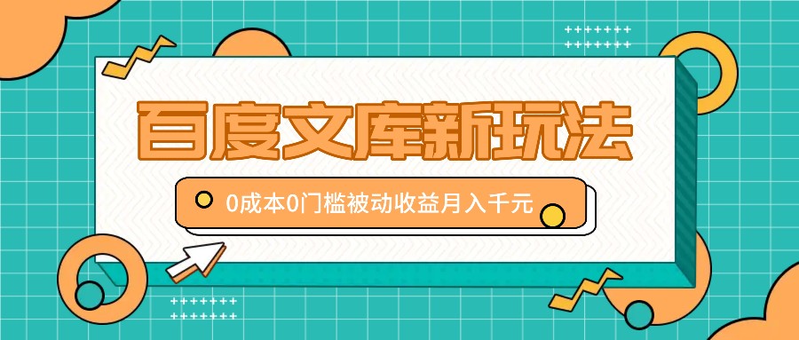 百度文库新玩法，0成本0门槛，新手小白也可以布局操作，被动收益月入千元-沫尘创业网-知识付费资源网站搭建-中创网-冒泡网赚-福缘创业网