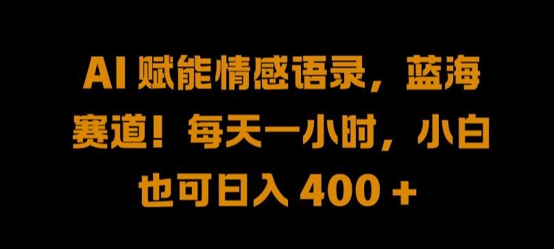 AI 赋能情感语录，蓝海赛道!每天一小时，小白也可日入 400 + 【揭秘】-沫尘创业网-知识付费资源网站搭建-中创网-冒泡网赚-福缘创业网