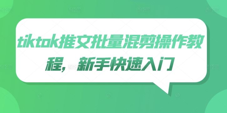 tiktok推文批量混剪操作教程，新手快速入门-沫尘创业网-知识付费资源网站搭建-中创网-冒泡网赚-福缘创业网