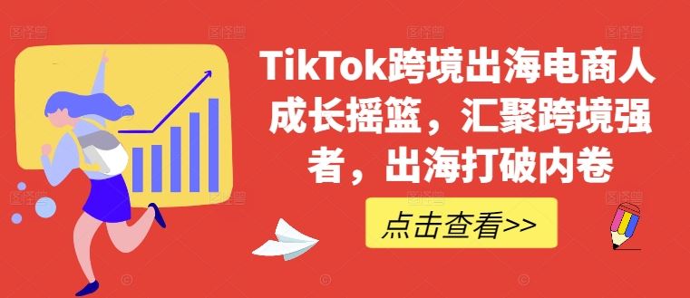 TikTok跨境出海电商人成长摇篮，汇聚跨境强者，出海打破内卷-沫尘创业网-知识付费资源网站搭建-中创网-冒泡网赚-福缘创业网