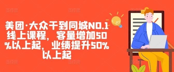 美团·大众干到同城NO.1线上课程，客量增加50%以上起，业绩提升50%以上起-沫尘创业网-知识付费资源网站搭建-中创网-冒泡网赚-福缘创业网