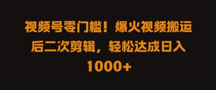 视频号零门槛，爆火视频搬运后二次剪辑，轻松达成日入 1k+【揭秘】-沫尘创业网-知识付费资源网站搭建-中创网-冒泡网赚-福缘创业网