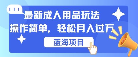 最新成人用品项目玩法，操作简单，动动手，轻松日入几张【揭秘】-沫尘创业网-知识付费资源网站搭建-中创网-冒泡网赚-福缘创业网