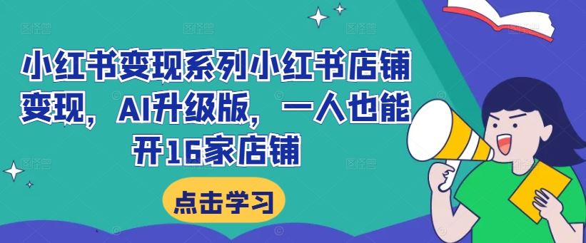 小红书变现系列小红书店铺变现，AI升级版，一人也能开16家店铺-沫尘创业网-知识付费资源网站搭建-中创网-冒泡网赚-福缘创业网