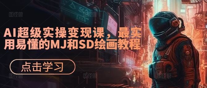 AI超级实操变现课，最实用易懂的MJ和SD绘画教程-沫尘创业网-知识付费资源网站搭建-中创网-冒泡网赚-福缘创业网