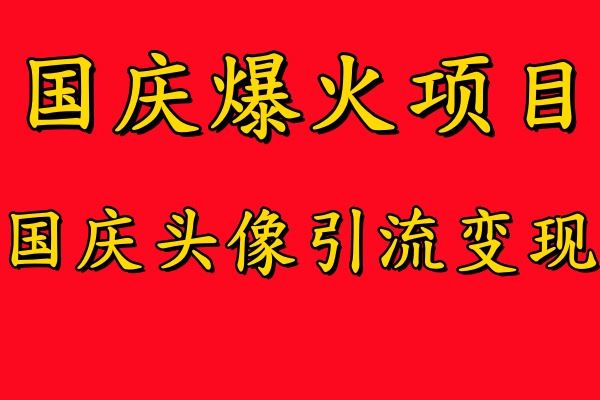 国庆爆火风口项目——国庆头像引流变现，零门槛高收益，小白也能起飞【揭秘】-沫尘创业网-知识付费资源网站搭建-中创网-冒泡网赚-福缘创业网