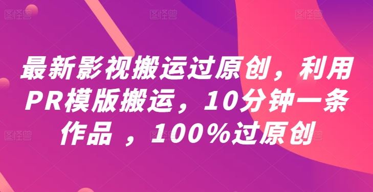 最新影视搬运过原创，利用PR模版搬运，10分钟一条作品 ，100%过原创【教程+PR模板】-沫尘创业网-知识付费资源网站搭建-中创网-冒泡网赚-福缘创业网