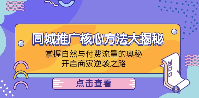 （12574期）同城推广核心方法大揭秘：掌握自然与付费流量的奥秘，开启商家逆袭之路-沫尘创业网-知识付费资源网站搭建-中创网-冒泡网赚-福缘创业网