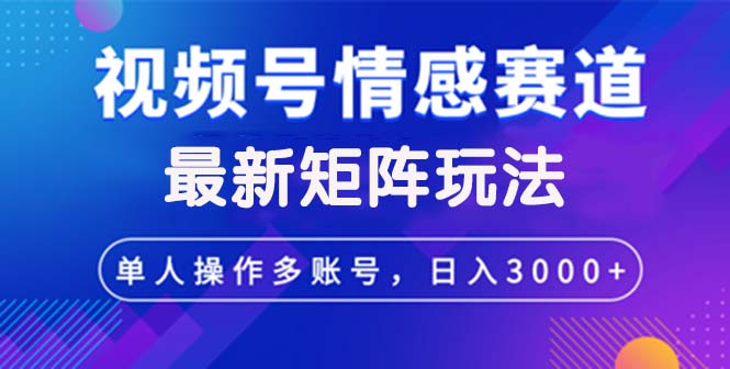 （12609期）视频号创作者分成情感赛道最新矩阵玩法日入3000+-沫尘创业网-知识付费资源网站搭建-中创网-冒泡网赚-福缘创业网