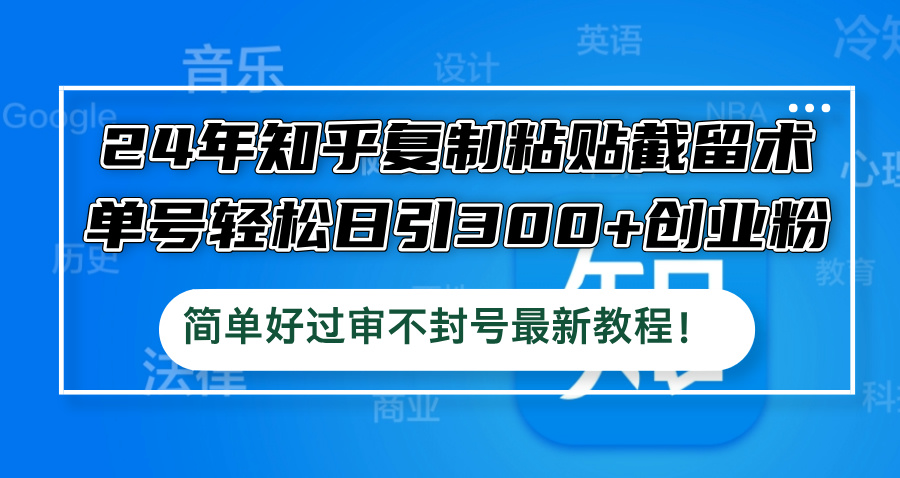 （12601期）24年知乎复制粘贴截留术，单号轻松日引300+创业粉，简单好过审不封号最…-沫尘创业网-知识付费资源网站搭建-中创网-冒泡网赚-福缘创业网