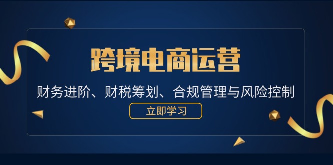 （12592期）跨境电商运营：财务进阶、财税筹划、合规管理与风险控制-沫尘创业网-知识付费资源网站搭建-中创网-冒泡网赚-福缘创业网