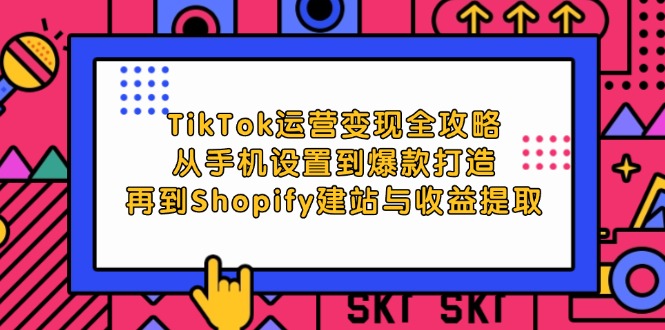 （12622期）TikTok运营变现全攻略：从手机设置到爆款打造，再到Shopify建站与收益提取-沫尘创业网-知识付费资源网站搭建-中创网-冒泡网赚-福缘创业网