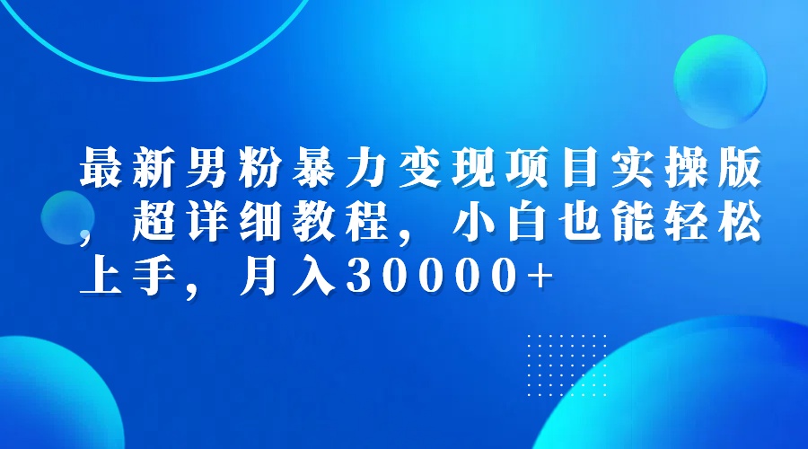 （12661期）最新男粉暴力变现项目实操版，超详细教程，小白也能轻松上手，月入30000+-沫尘创业网-知识付费资源网站搭建-中创网-冒泡网赚-福缘创业网