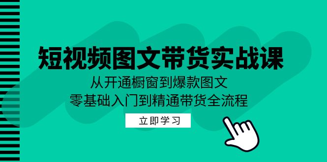 （12655期）短视频图文带货实战课：从开通橱窗到爆款图文，零基础入门到精通带货-沫尘创业网-知识付费资源网站搭建-中创网-冒泡网赚-福缘创业网