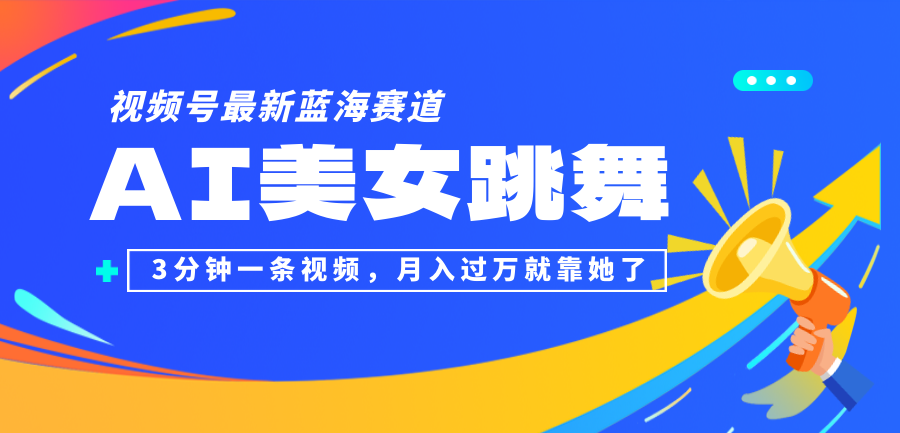 （12673期）视频号最新蓝海赛道，AI美女跳舞，3分钟一条视频，月入过万就靠她了！-沫尘创业网-知识付费资源网站搭建-中创网-冒泡网赚-福缘创业网