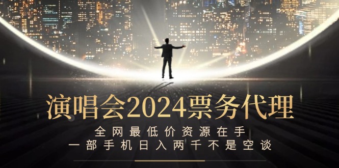 （12670期）演唱会2024票务代理，全网最低价资源在手，一部手机日入两千不是空谈-沫尘创业网-知识付费资源网站搭建-中创网-冒泡网赚-福缘创业网