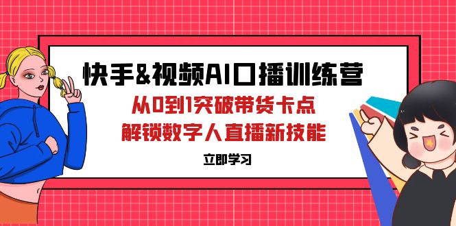 （12665期）快手&视频号AI口播特训营：从0到1突破带货卡点，解锁数字人直播新技能-沫尘创业网-知识付费资源网站搭建-中创网-冒泡网赚-福缘创业网