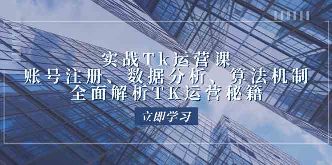 实战Tk运营实操：账号注册、数据分析、算法机制，全面解析TK运营秘籍-沫尘创业网-知识付费资源网站搭建-中创网-冒泡网赚-福缘创业网