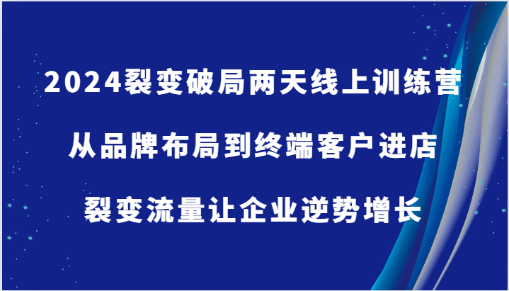 2024裂变破局两天线上训练营-从品牌布局到终端客户进店，裂变流量让企业逆势增长-沫尘创业网-知识付费资源网站搭建-中创网-冒泡网赚-福缘创业网